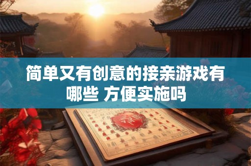 简单又有创意的接亲游戏有哪些 方便实施吗