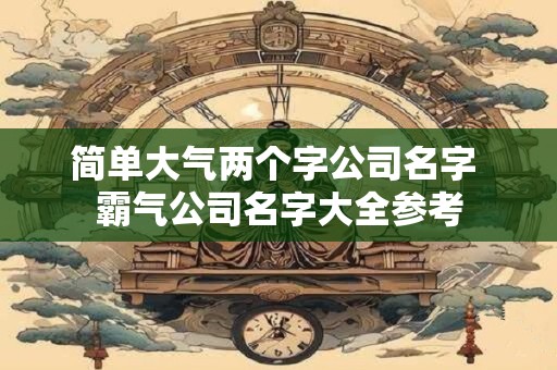 简单大气好记的公司名字大全（精选600个）