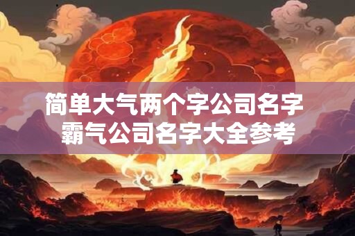简单大气两个字公司名字 霸气公司名字大全参考