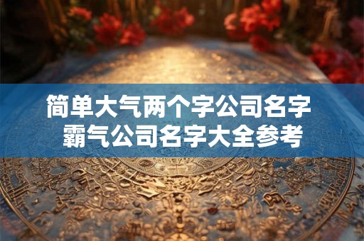 简单大气两个字公司名字 霸气公司名字大全参考