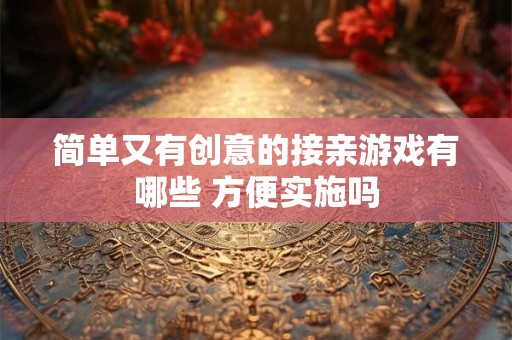 简单又有创意的接亲游戏有哪些 方便实施吗