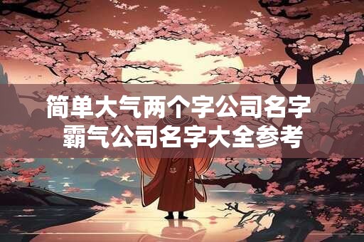 简单大气两个字公司名字 霸气公司名字大全参考