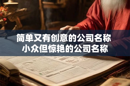 简单又有创意的公司名称 小众但惊艳的公司名称