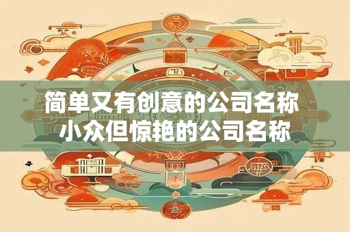 简单又有创意的公司名称 小众但惊艳的公司名称