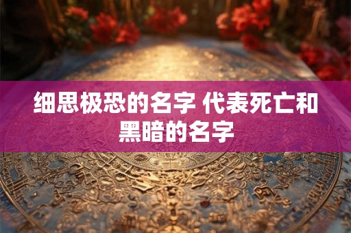 细思极恐的名字 代表死亡和黑暗的名字