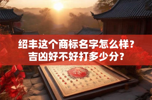 绍丰这个商标名字怎么样？吉凶好不好打多少分？