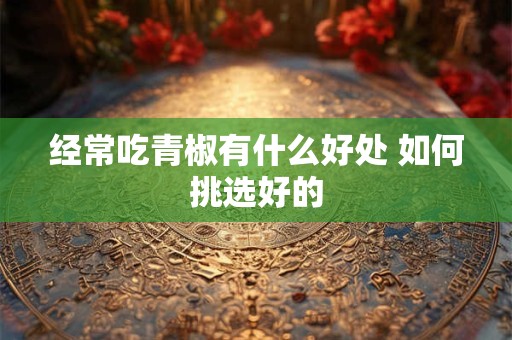 经常吃青椒有什么好处 如何挑选好的