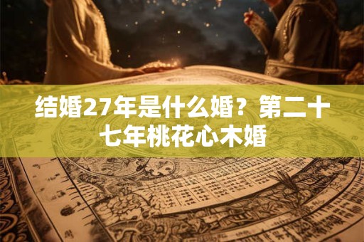 结婚27年是什么婚？第二十七年桃花心木婚