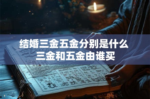 结婚三金五金分别是什么 三金和五金由谁买
