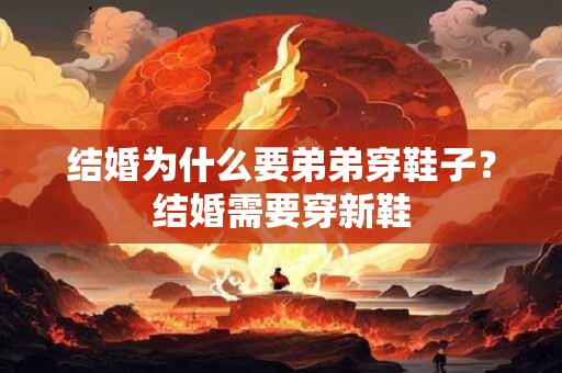 结婚为什么要弟弟穿鞋子？结婚需要穿新鞋