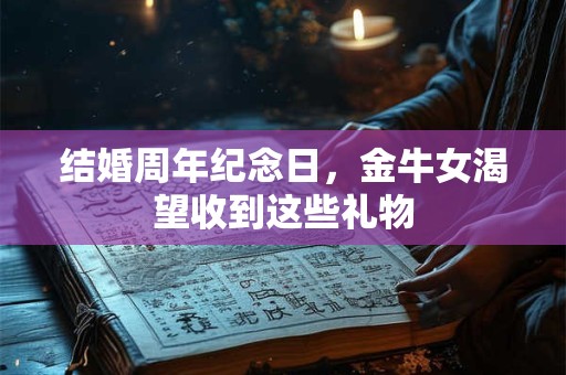 结婚周年纪念日，狮子女渴望收到这些礼物