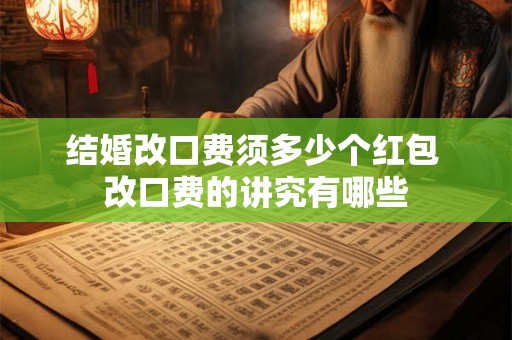 结婚改口费须多少个红包 改口费的讲究有哪些