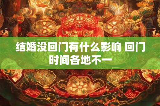 结婚没回门有什么影响 回门时间各地不一