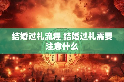 结婚过礼流程 结婚过礼需要注意什么
