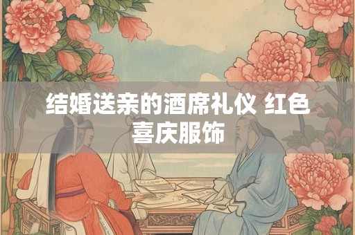 结婚送亲的人是不是都要给红包？男方都会给红包