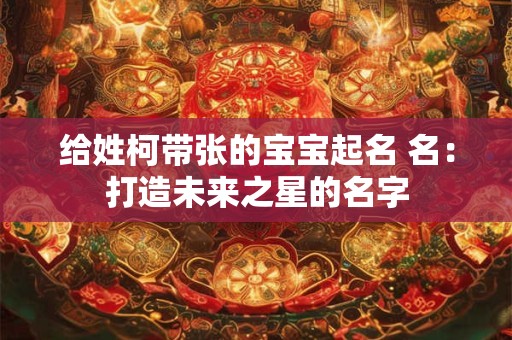 给姓柯带张的宝宝起名 名：打造未来之星的名字