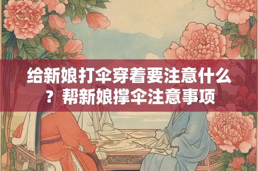 给新娘打伞穿着要注意什么？帮新娘撑伞注意事项