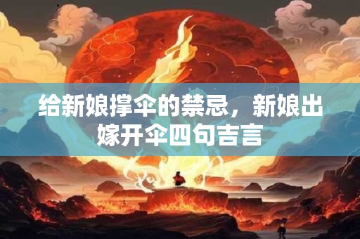 给新娘撑伞的禁忌，新娘出嫁开伞四句吉言