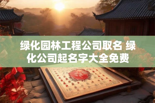 绿化公司起个什么名字好 绿化有限公司名字大全