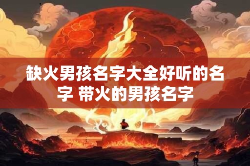 缺火的女孩叫的独特好听名字，火字旁字女孩取名宝典