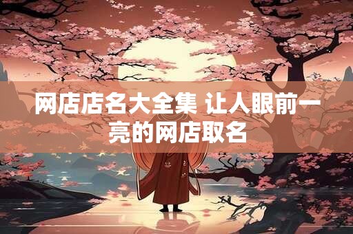 网店店名大全集 让人眼前一亮的网店取名