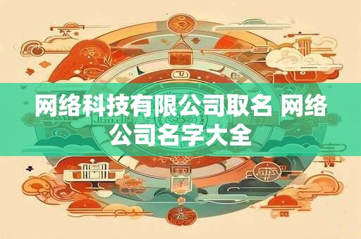网络科技有限公司取名 网络公司名字大全