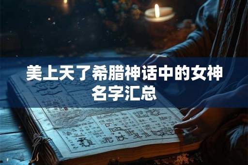 美上天了希腊神话中的女神名字汇总