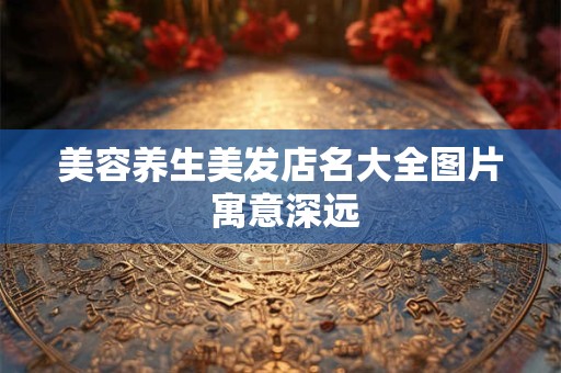 美容养生美发店名大全图片 寓意深远