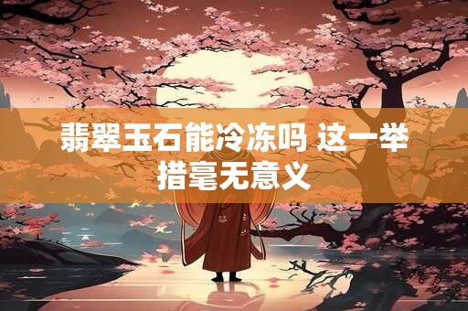 翡翠与玉有什么区别你知道吗 翡翠包含在玉内
