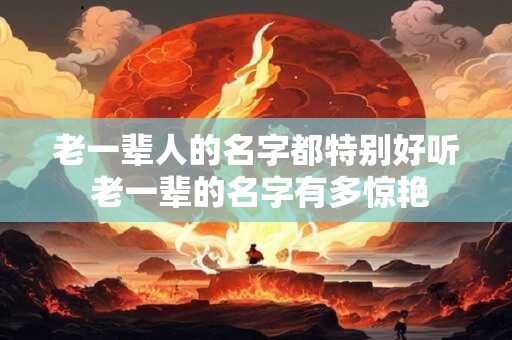 老一辈人的名字都特别好听 老一辈的名字有多惊艳