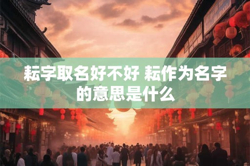 耘字取名好不好 耘作为名字的意思是什么