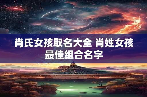 肖氏女孩取名大全 肖姓女孩最佳组合名字