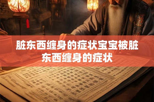 脏东西缠身的症状宝宝被脏东西缠身的症状