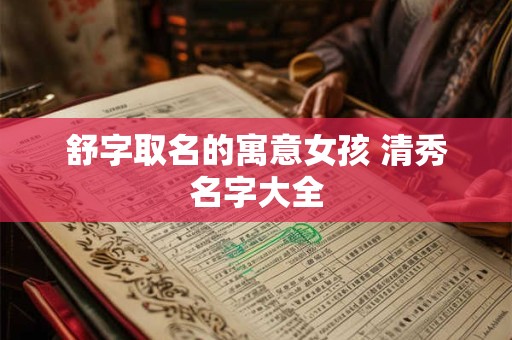 舒字取名的寓意女孩 清秀名字大全