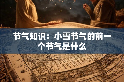 节气知识：小雪节气的前一个节气是什么