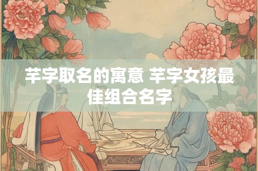 芊字取名的寓意 芊字女孩最佳组合名字