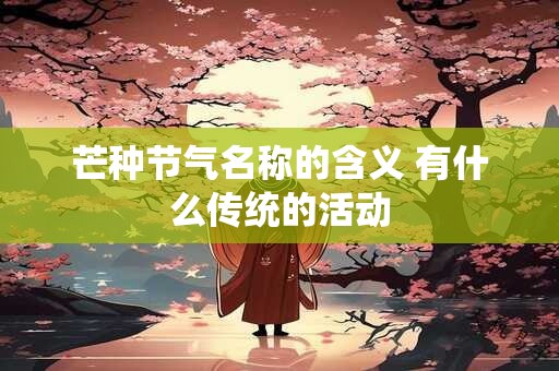 芒种节气名称的含义 有什么传统的活动