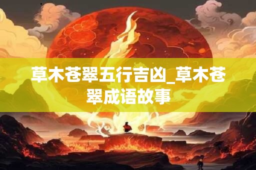 草木苍翠五行吉凶_草木苍翠成语故事