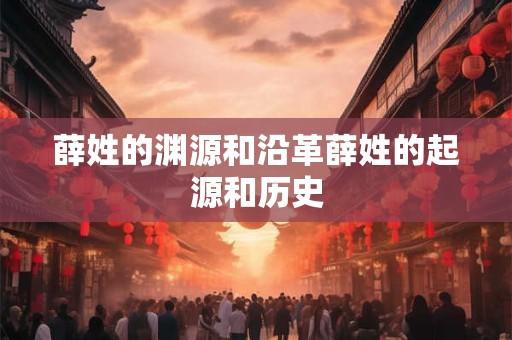 薛姓的渊源和沿革薛姓的起源和历史