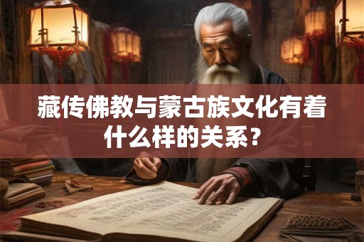 藏传佛教与蒙古族文化有着什么样的关系？