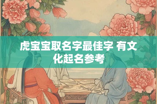 虎宝宝取名字最佳字 有文化起名参考