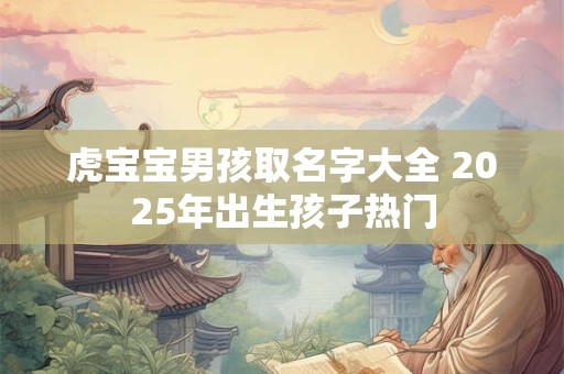 虎宝宝男孩取名字大全 2025年出生孩子热门