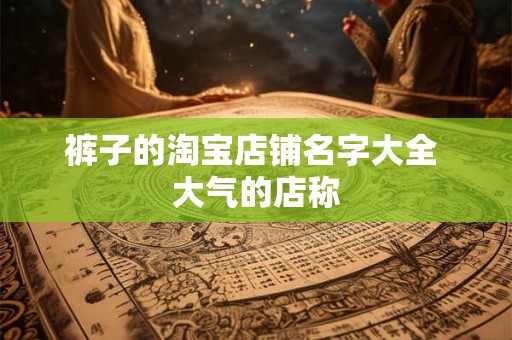 裤子的淘宝店铺名字大全 大气的店称