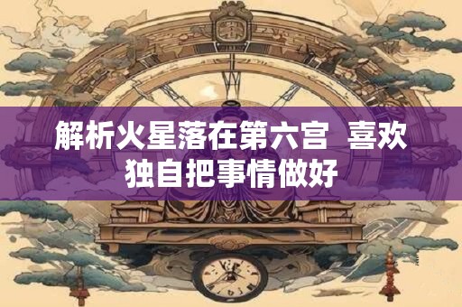 解析火星落在第六宫  喜欢独自把事情做好