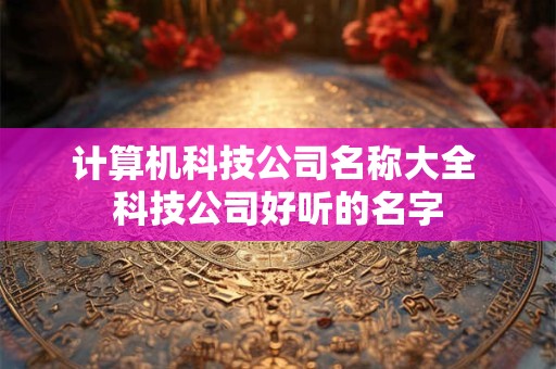 计算机科技公司名称大全 科技公司好听的名字