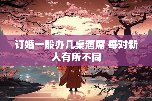 订婚一般办几桌酒席 每对新人有所不同