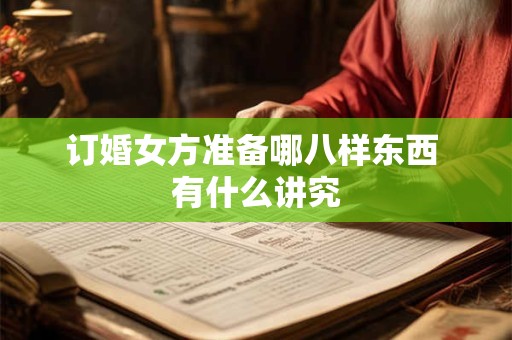订婚女方准备哪八样东西 有什么讲究