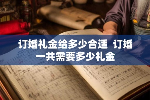 详细阅读:订婚礼金给多少合适 订婚一共需要多少礼金 订婚礼金给多少合适 订婚一共需要多少礼金