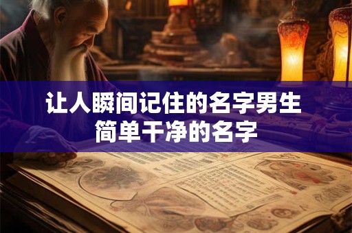 让人瞬间记住的名字男生 简单干净的名字