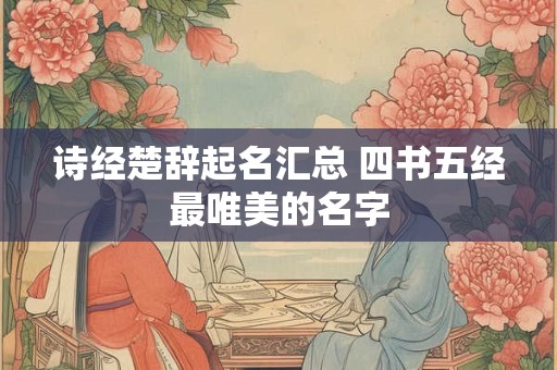 诗经楚辞女孩名字大气文雅 给女宝宝起名的方法